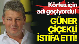 Körfez için adı geçiyordu! Güner Çiçekli istifa etti!